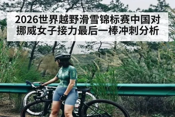 2026世界越野滑雪锦标赛中国对挪威女子接力最后一棒冲刺分析